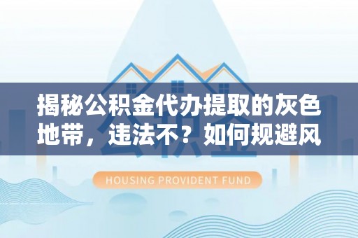 七星揭秘公积金代办提取的灰色地带，违法不？如何规避风险？