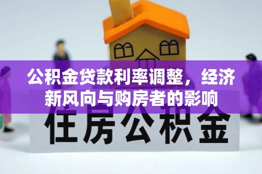 七星公积金贷款利率调整，经济新风向与购房者的影响