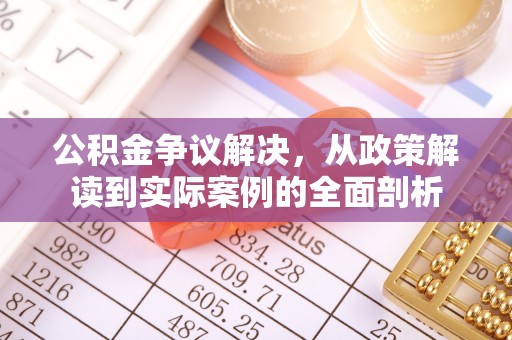 七星公积金争议解决，从政策解读到实际案例的全面剖析