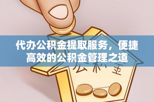 七星代办公积金提取服务，便捷高效的公积金管理之道
