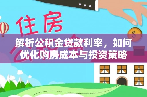 七星解析公积金贷款利率，如何优化购房成本与投资策略