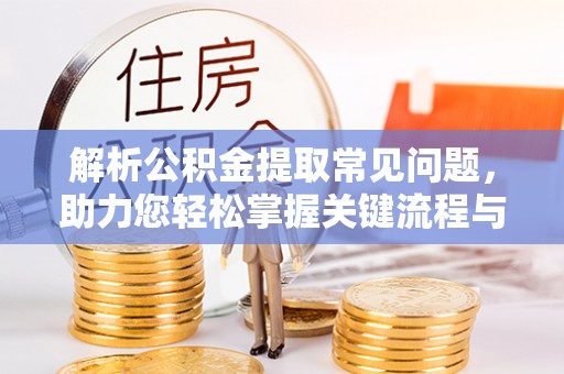 七星解析公积金提取常见问题，助力您轻松掌握关键流程与技巧