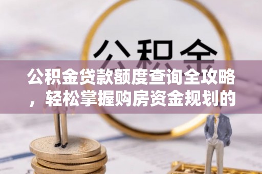 七星公积金贷款额度查询全攻略，轻松掌握购房资金规划的关键