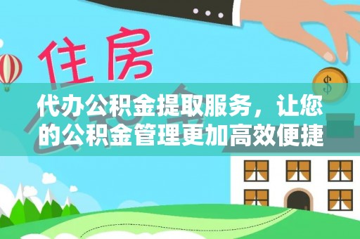 七星代办公积金提取服务，让您的公积金管理更加高效便捷