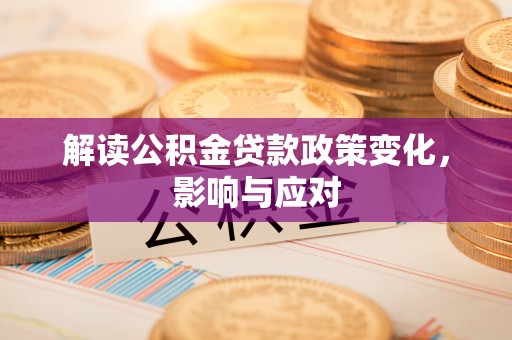 七星解读公积金贷款政策变化，影响与应对