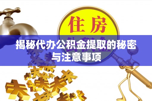 七星揭秘代办公积金提取的秘密与注意事项