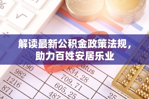 七星解读最新公积金政策法规，助力百姓安居乐业