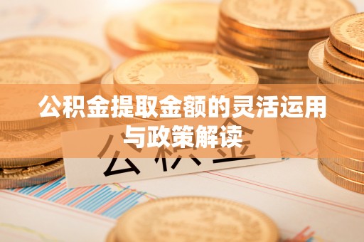 七星公积金提取金额的灵活运用与政策解读