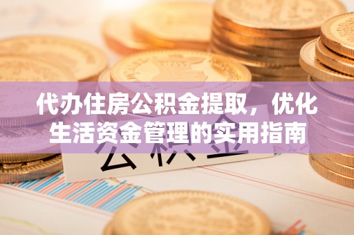 七星代办住房公积金提取，优化生活资金管理的实用指南