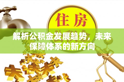 七星解析公积金发展趋势，未来保障体系的新方向