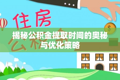 七星揭秘公积金提取时间的奥秘与优化策略