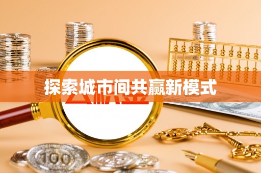 七星探索城市间共赢新模式