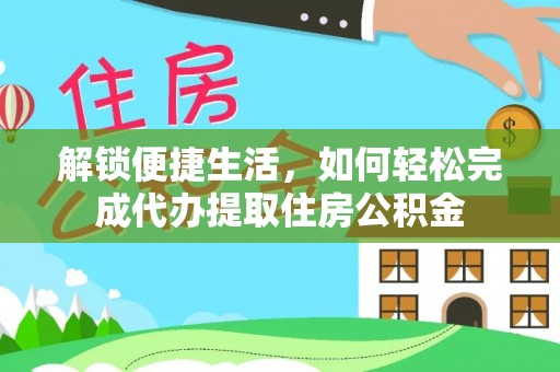 七星解锁便捷生活，如何轻松完成代办提取住房公积金