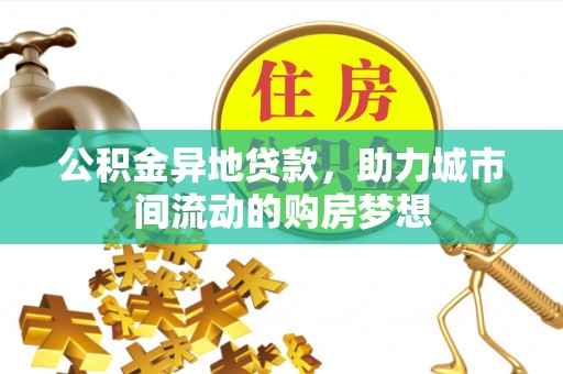 七星公积金异地贷款，助力城市间流动的购房梦想