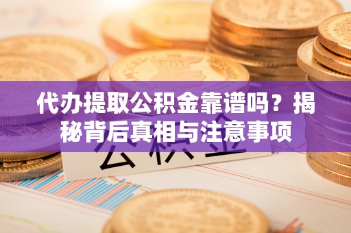 七星代办提取公积金靠谱吗？揭秘背后真相与注意事项