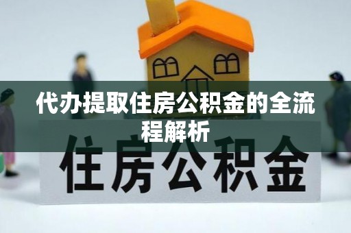 七星代办提取住房公积金的全流程解析