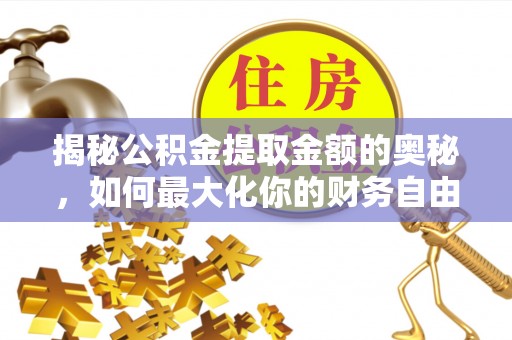 七星揭秘公积金提取金额的奥秘，如何最大化你的财务自由