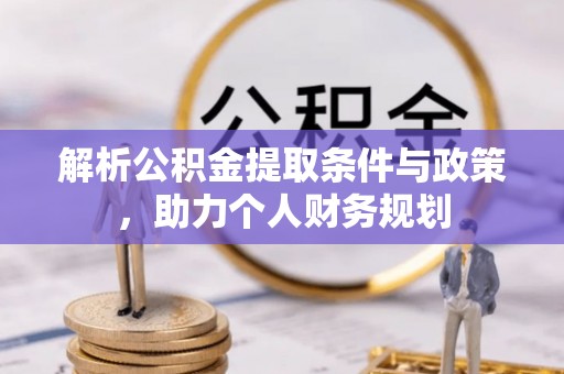 七星解析公积金提取条件与政策，助力个人财务规划