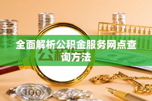 七星全面解析公积金服务网点查询方法