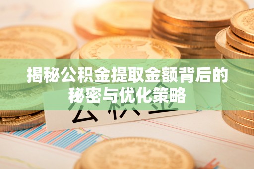 七星揭秘公积金提取金额背后的秘密与优化策略