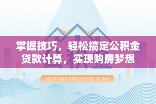 七星掌握技巧，轻松搞定公积金贷款计算，实现购房梦想