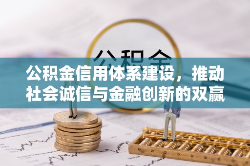 七星公积金信用体系建设，推动社会诚信与金融创新的双赢之道