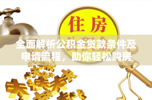 七星全面解析公积金贷款条件及申请流程，助你轻松购房