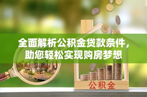 七星全面解析公积金贷款条件，助您轻松实现购房梦想