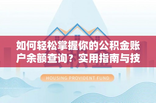 七星如何轻松掌握你的公积金账户余额查询？实用指南与技巧