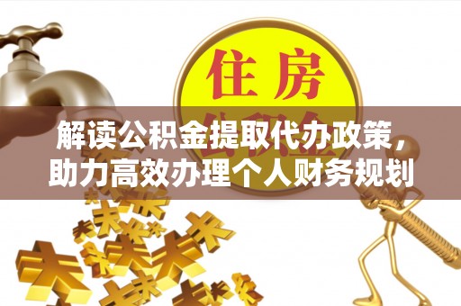 七星解读公积金提取代办政策，助力高效办理个人财务规划