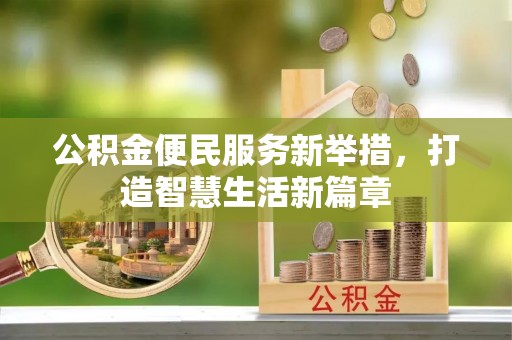 七星公积金便民服务新举措，打造智慧生活新篇章
