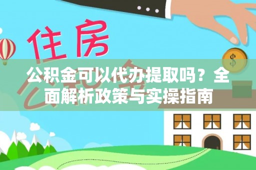 七星公积金可以代办提取吗？全面解析政策与实操指南