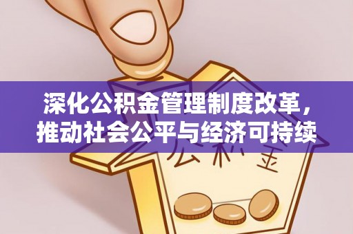 七星深化公积金管理制度改革，推动社会公平与经济可持续发展