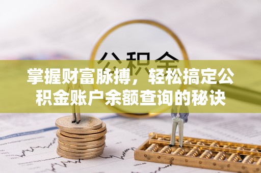 七星掌握财富脉搏，轻松搞定公积金账户余额查询的秘诀