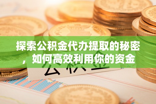 七星探索公积金代办提取的秘密，如何高效利用你的资金