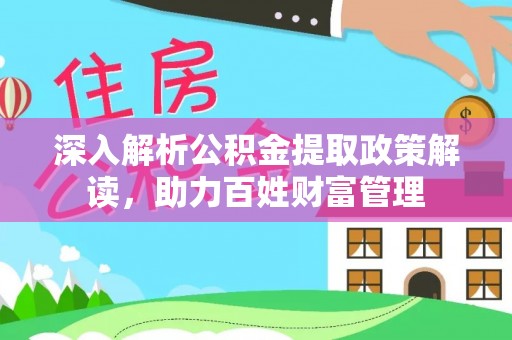 七星深入解析公积金提取政策解读，助力百姓财富管理