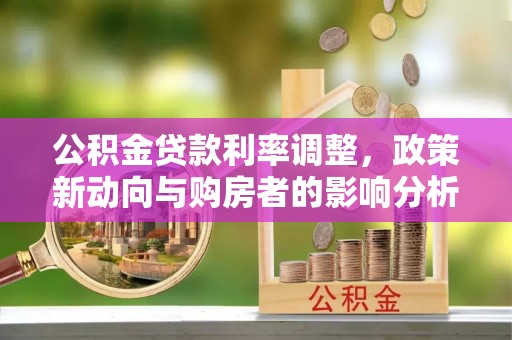 七星公积金贷款利率调整，政策新动向与购房者的影响分析