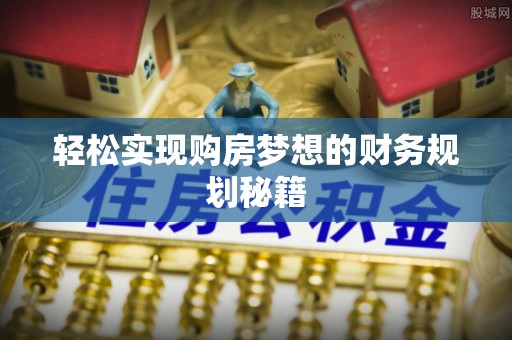 七星轻松实现购房梦想的财务规划秘籍