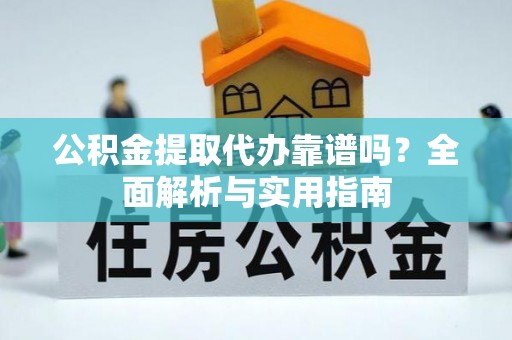 七星公积金提取代办靠谱吗？全面解析与实用指南