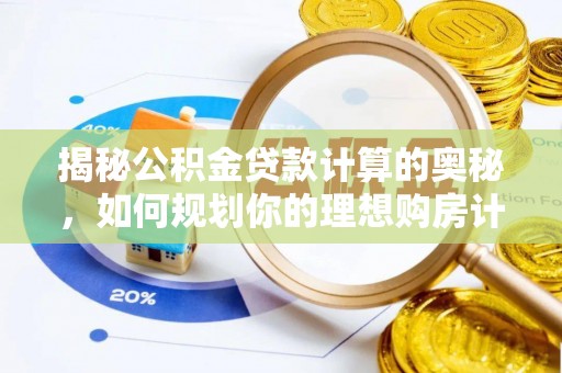 七星揭秘公积金贷款计算的奥秘，如何规划你的理想购房计划
