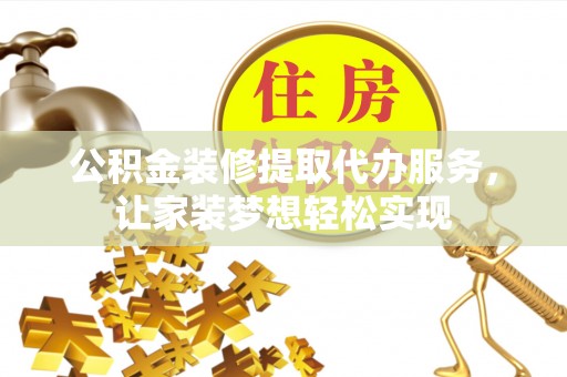 七星公积金装修提取代办服务，让家装梦想轻松实现