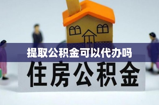 七星提取公积金可以代办吗