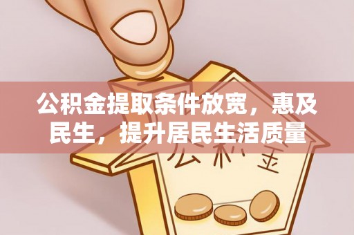 七星公积金提取条件放宽，惠及民生，提升居民生活质量