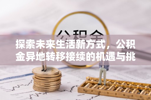 七星探索未来生活新方式，公积金异地转移接续的机遇与挑战