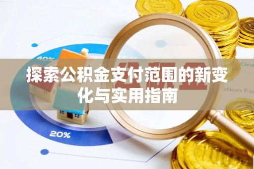 七星探索公积金支付范围的新变化与实用指南