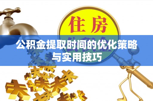 七星公积金提取时间的优化策略与实用技巧