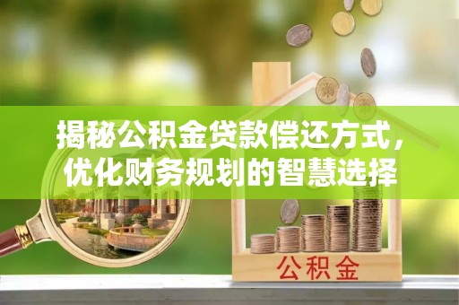 七星揭秘公积金贷款偿还方式，优化财务规划的智慧选择