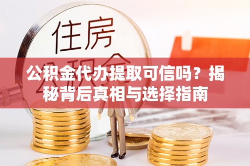 七星公积金代办提取可信吗？揭秘背后真相与选择指南