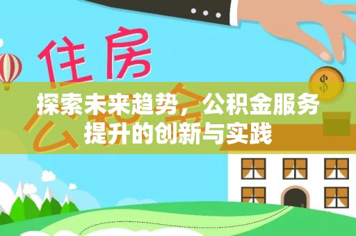 七星探索未来趋势，公积金服务提升的创新与实践