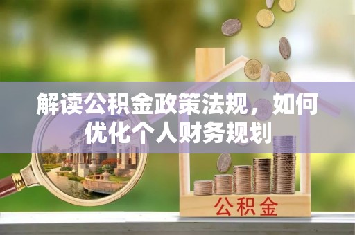 七星解读公积金政策法规，如何优化个人财务规划